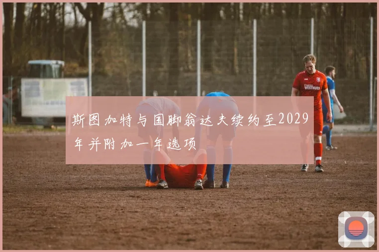 斯图加特与国脚翁达夫续约至2029年并附加一年选项