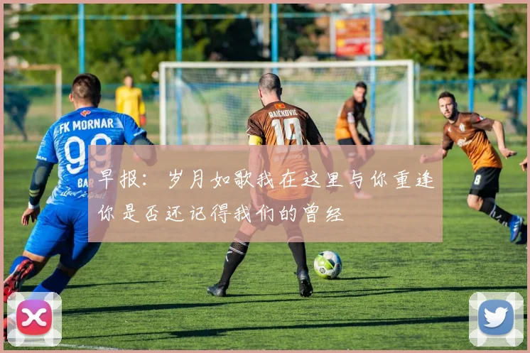 早报：岁月如歌我在这里与你重逢你是否还记得我们的曾经