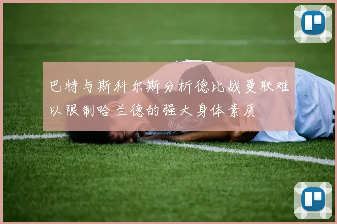 巴特与斯科尔斯分析德比战曼联难以限制哈兰德的强大身体素质