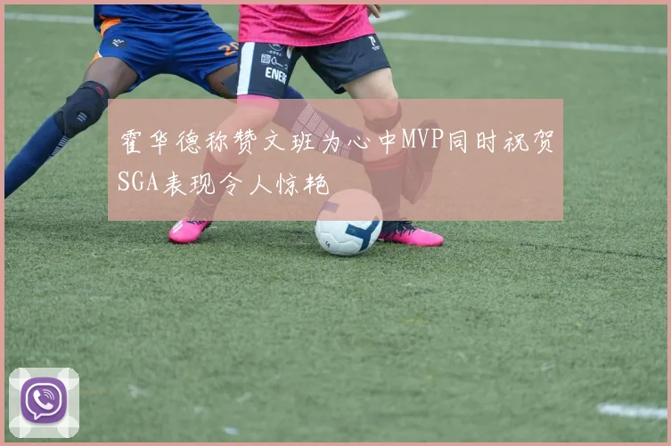 霍华德称赞文班为心中MVP同时祝贺SGA表现令人惊艳
