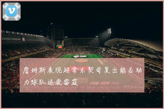 詹姆斯表现超常东契奇复出能否助力球队逆袭雷霆