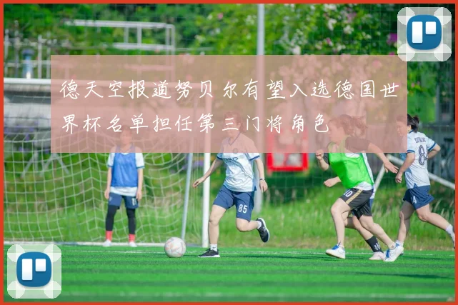德天空报道努贝尔有望入选德国世界杯名单担任第三门将角色