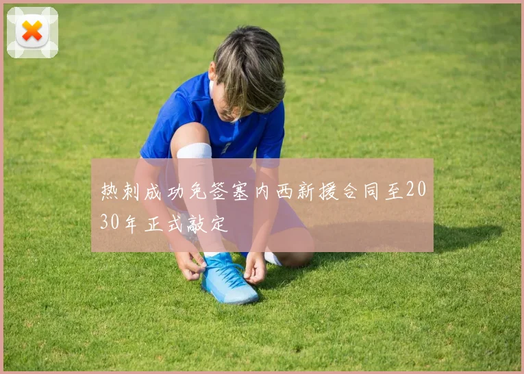 热刺成功免签塞内西新援合同至2030年正式敲定